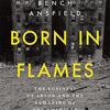 the cover of a novel by Bench Ansfield titled Born in Flames